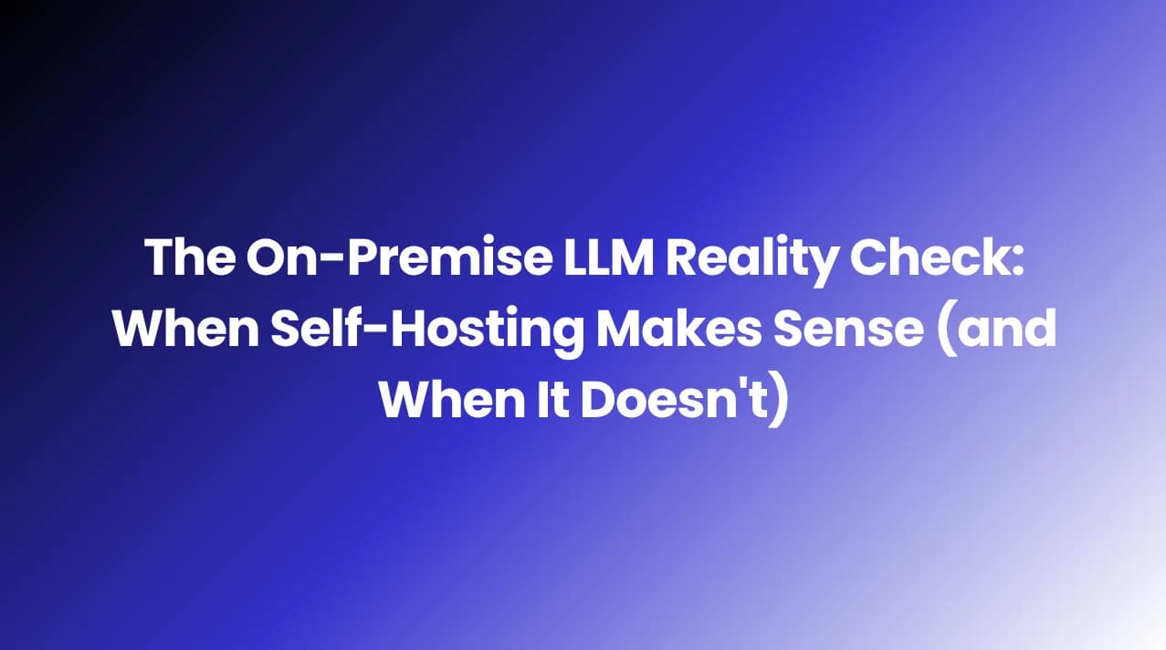 The On-Premise LLM Reality Check: When Self-Hosting Makes Sense (and When It Doesn't)